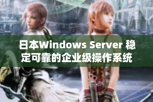 日本W(wǎng)indows Server 穩(wěn)定可靠的企業(yè)級操作系統(tǒng)