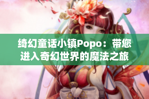 綺幻童話小鎮(zhèn)Popo：帶您進(jìn)入奇幻世界的魔法之旅