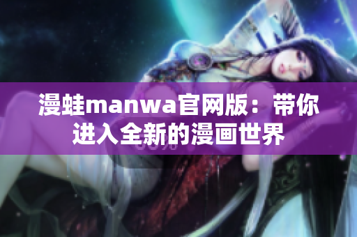 漫蛙manwa官網(wǎng)版：帶你進入全新的漫畫世界