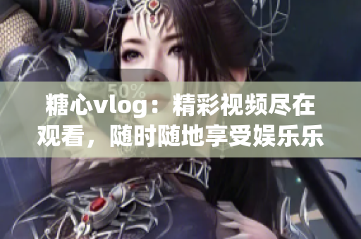 糖心vlog：精彩視頻盡在觀看，隨時(shí)隨地享受娛樂樂趣