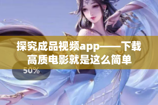 探究成品視頻app——下載高質(zhì)電影就是這么簡(jiǎn)單