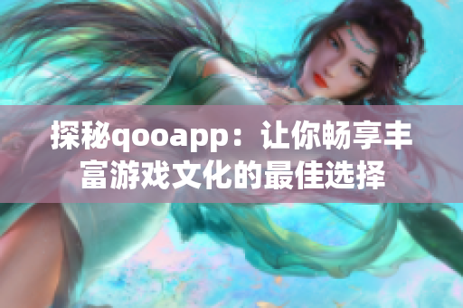 探秘qooapp：讓你暢享豐富游戲文化的最佳選擇