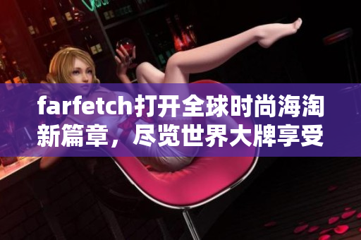 farfetch打開全球時尚海淘新篇章，盡覽世界大牌享受潮流盛宴！