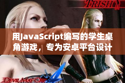 用JavaScript編寫的學(xué)生桌角游戲，專為安卓平臺(tái)設(shè)計(jì)