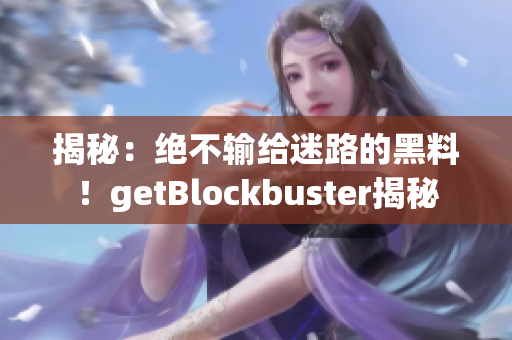 揭秘：絕不輸給迷路的黑料！getBlockbuster揭秘