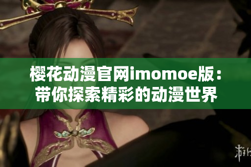 櫻花動漫官網imomoe版：帶你探索精彩的動漫世界