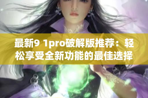 最新9 1pro破解版推薦：輕松享受全新功能的最佳選擇