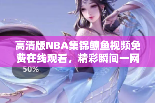 高清版NBA集錦鯨魚視頻免費在線觀看，精彩瞬間一網(wǎng)打盡