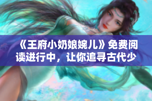 《王府小奶娘婉兒》免費閱讀進(jìn)行中，讓你追尋古代少女的成長歷程