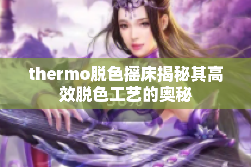 thermo脫色搖床揭秘其高效脫色工藝的奧秘