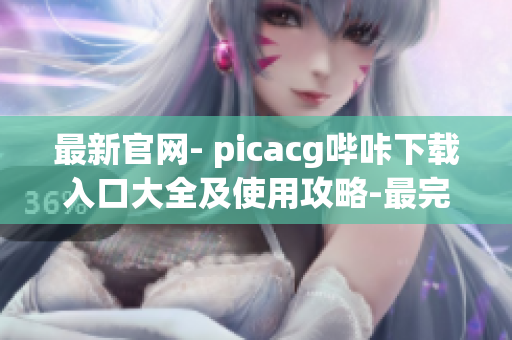 最新官網(wǎng)- picacg嗶咔下載入口大全及使用攻略-最完整解析