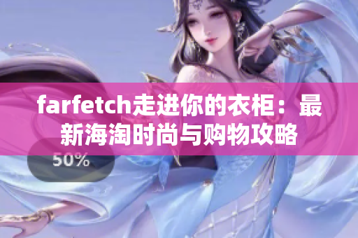 farfetch走進你的衣柜：最新海淘時尚與購物攻略