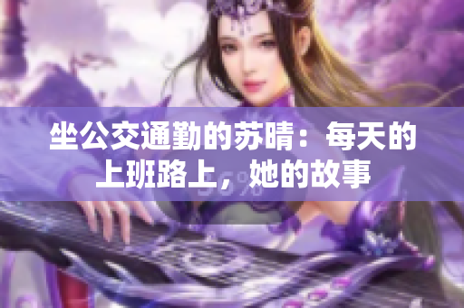 坐公交通勤的蘇晴：每天的上班路上，她的故事