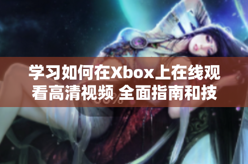 學(xué)習(xí)如何在Xbox上在線觀看高清視頻 全面指南和技巧