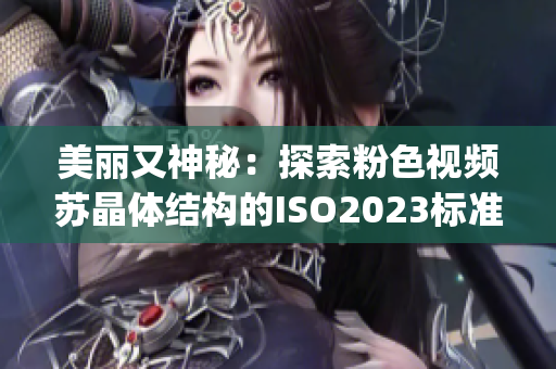 美麗又神秘：探索粉色視頻蘇晶體結(jié)構(gòu)的ISO2023標(biāo)準(zhǔn)(1)