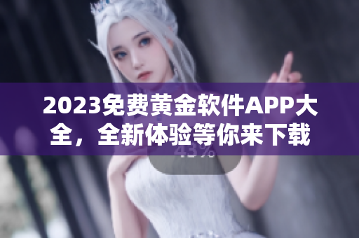 2023免費黃金軟件APP大全，全新體驗等你來下載