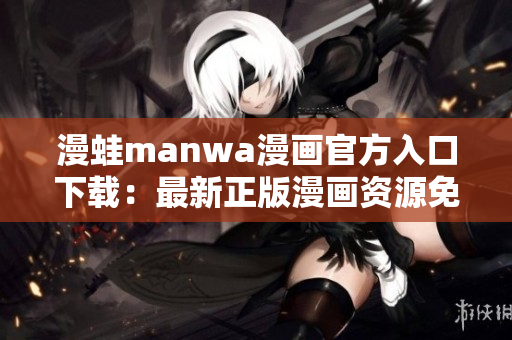 漫蛙manwa漫畫官方入口下載：最新正版漫畫資源免費獲取