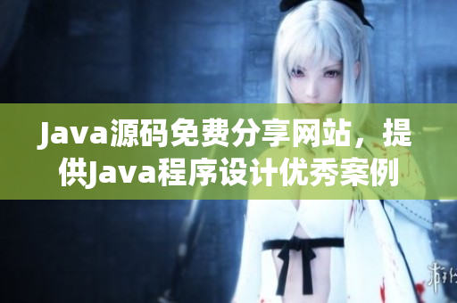 Java源碼免費分享網(wǎng)站，提供Java程序設(shè)計優(yōu)秀案例