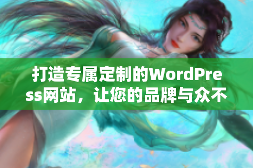 打造專屬定制的WordPress網(wǎng)站，讓您的品牌與眾不同