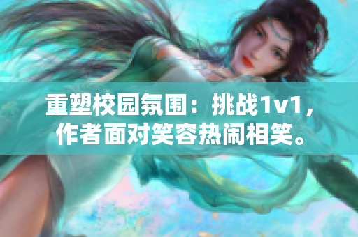 重塑校園氛圍：挑戰(zhàn)1v1，作者面對(duì)笑容熱鬧相笑。