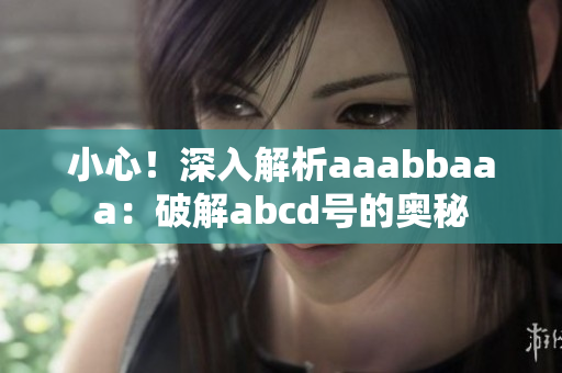 小心！深入解析aaabbaaa：破解abcd號(hào)的奧秘