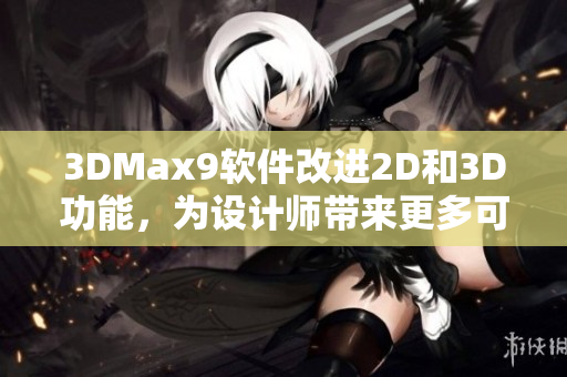 3DMax9軟件改進(jìn)2D和3D功能，為設(shè)計(jì)師帶來更多可能性