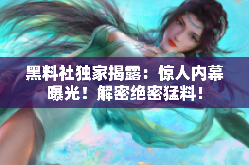 黑料社獨家揭露：驚人內幕曝光！解密絕密猛料！