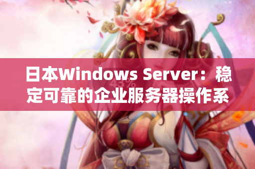 日本Windows Server：穩(wěn)定可靠的企業(yè)服務器操作系統(tǒng)