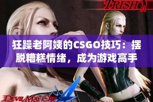 狂躁老阿姨的CSGO技巧：擺脫糟糕情緒，成為游戲高手(1)