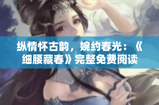 縱情懷古韻，婉約春光：《細(xì)腰藏春》完整免費(fèi)閱讀