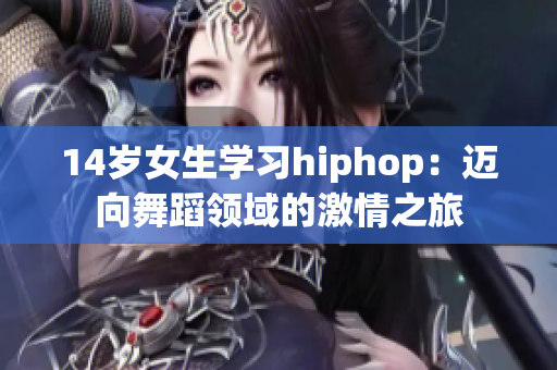 14歲女生學(xué)習(xí)hiphop：邁向舞蹈領(lǐng)域的激情之旅