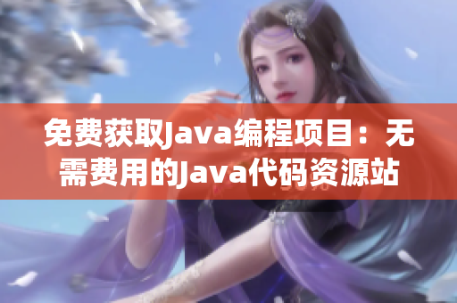 免費(fèi)獲取Java編程項(xiàng)目：無(wú)需費(fèi)用的Java代碼資源站