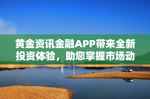 黃金資訊金融APP帶來全新投資體驗(yàn)，助您掌握市場動(dòng)態(tài)