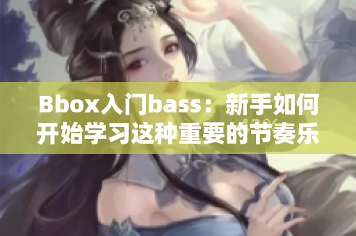 Bbox入門bass：新手如何開始學(xué)習(xí)這種重要的節(jié)奏樂器