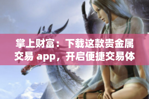 掌上財(cái)富：下載這款貴金屬交易 app，開啟便捷交易體驗(yàn)