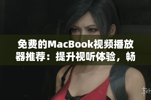 免費(fèi)的MacBook視頻播放器推薦：提升視聽體驗(yàn)，暢享高質(zhì)量影片