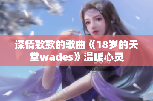 深情款款的歌曲《18歲的天堂wades》溫暖心靈