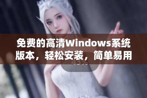 免費(fèi)的高清Windows系統(tǒng)版本，輕松安裝，簡單易用，讓您的電腦提升速度！