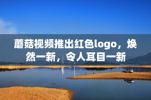 蘑菇視頻推出紅色logo，煥然一新，令人耳目一新