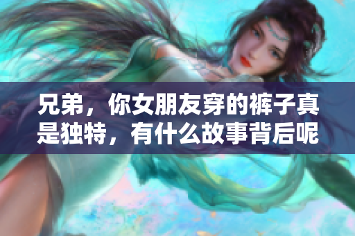 兄弟，你女朋友穿的褲子真是獨(dú)特，有什么故事背后呢？