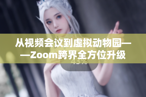 從視頻會(huì)議到虛擬動(dòng)物園——Zoom跨界全方位升級(jí)