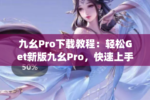 九幺Pro下載教程：輕松Get新版九幺Pro，快速上手使用指南(1)