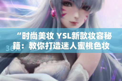 “時尚美妝 YSL新款妝容秘籍：教你打造迷人蜜桃色妝容”