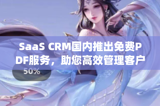 SaaS CRM國內(nèi)推出免費(fèi)PDF服務(wù)，助您高效管理客戶關(guān)系(1)