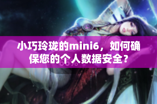 小巧玲瓏的mini6，如何確保您的個人數(shù)據(jù)安全？