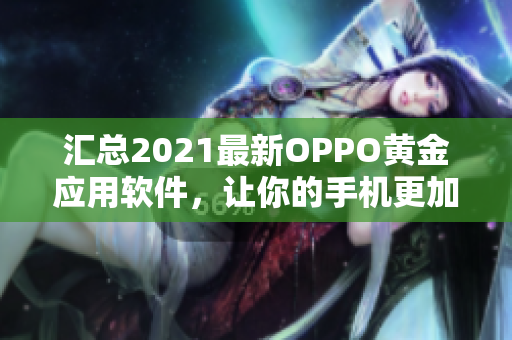 匯總2021最新OPPO黃金應(yīng)用軟件，讓你的手機(jī)更加智能高效