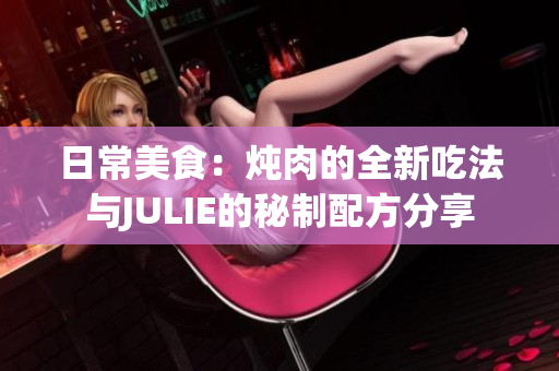 日常美食：燉肉的全新吃法與JULIE的秘制配方分享