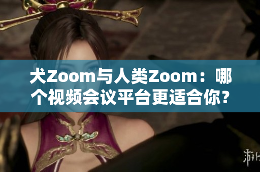 犬Zoom與人類Zoom：哪個視頻會議平臺更適合你？