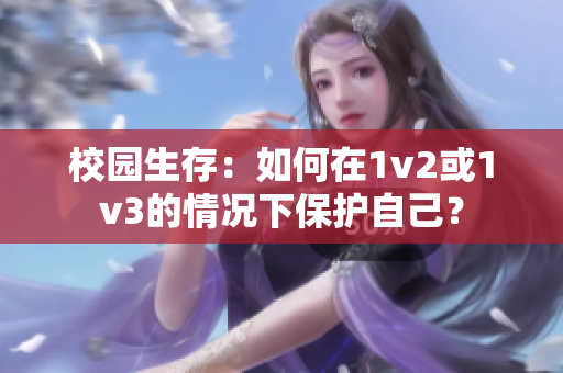 校園生存：如何在1v2或1v3的情況下保護(hù)自己？