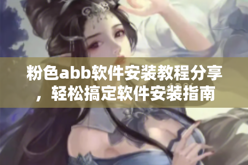 粉色abb軟件安裝教程分享，輕松搞定軟件安裝指南